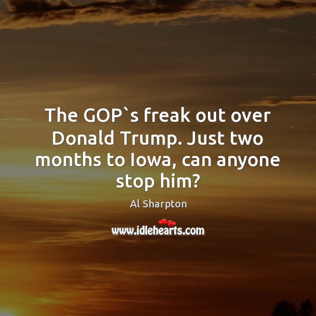 The GOP`s freak out over Donald Trump. Just two months to Iowa, can anyone stop him? Al Sharpton Picture Quote