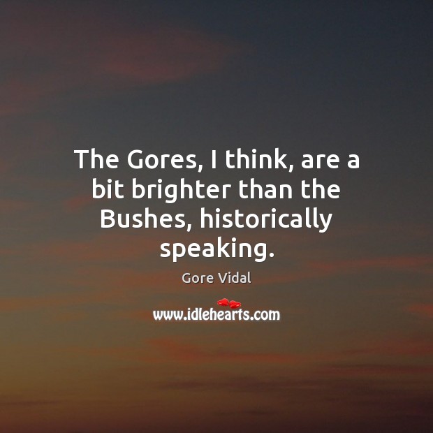 The Gores, I think, are a bit brighter than the Bushes, historically speaking. Gore Vidal Picture Quote