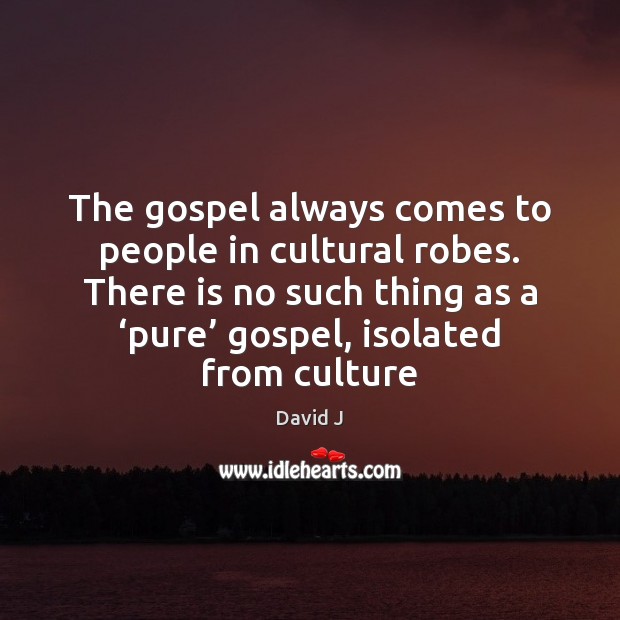 The gospel always comes to people in cultural robes. There is no Image