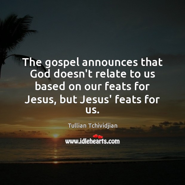 The gospel announces that God doesn’t relate to us based on our Tullian Tchividjian Picture Quote