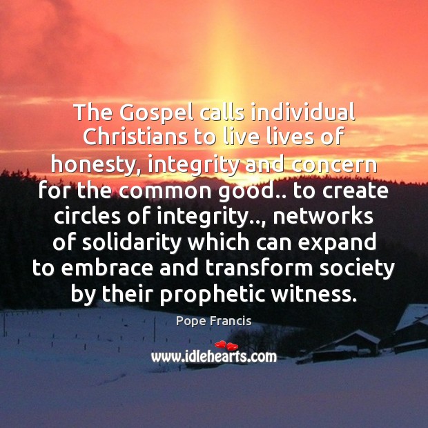 The Gospel calls individual Christians to live lives of honesty, integrity and Pope Francis Picture Quote