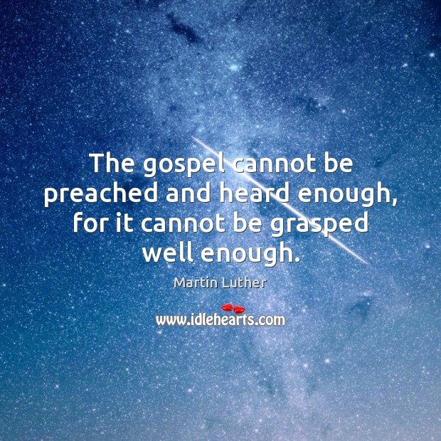 The gospel cannot be preached and heard enough, for it cannot be grasped well enough. Martin Luther Picture Quote