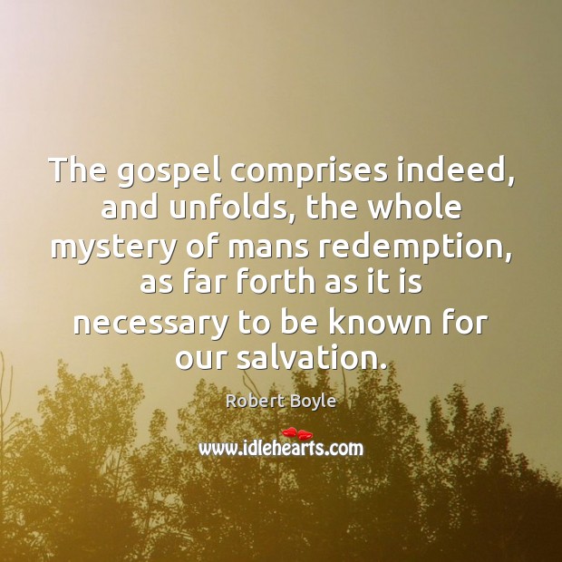 The gospel comprises indeed, and unfolds, the whole mystery of mans redemption, Robert Boyle Picture Quote