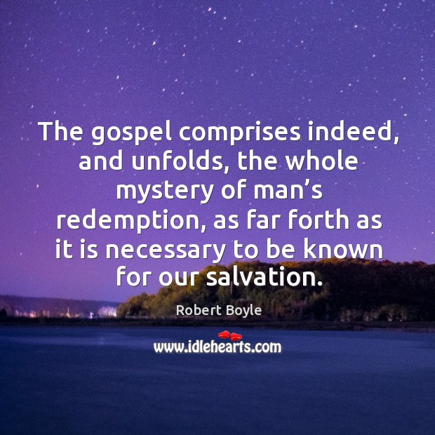 The gospel comprises indeed, and unfolds, the whole mystery of man’s redemption Robert Boyle Picture Quote
