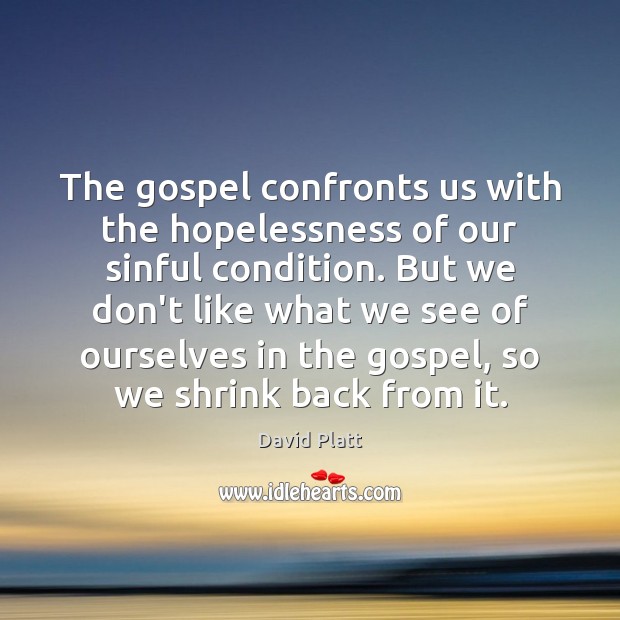 The gospel confronts us with the hopelessness of our sinful condition. But David Platt Picture Quote
