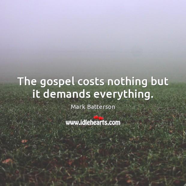 The gospel costs nothing but it demands everything. Image