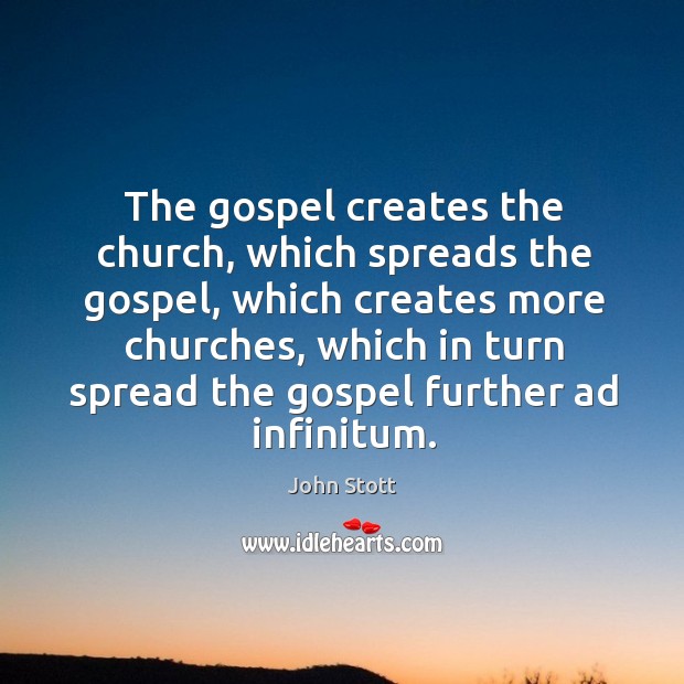 The gospel creates the church, which spreads the gospel, which creates more Image