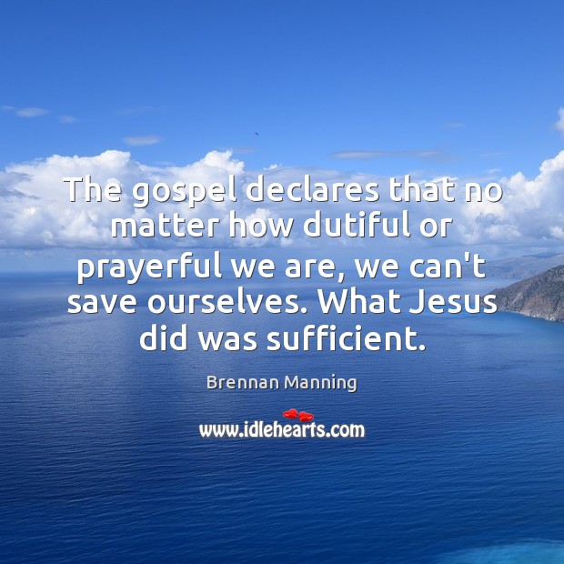 The gospel declares that no matter how dutiful or prayerful we are, Brennan Manning Picture Quote