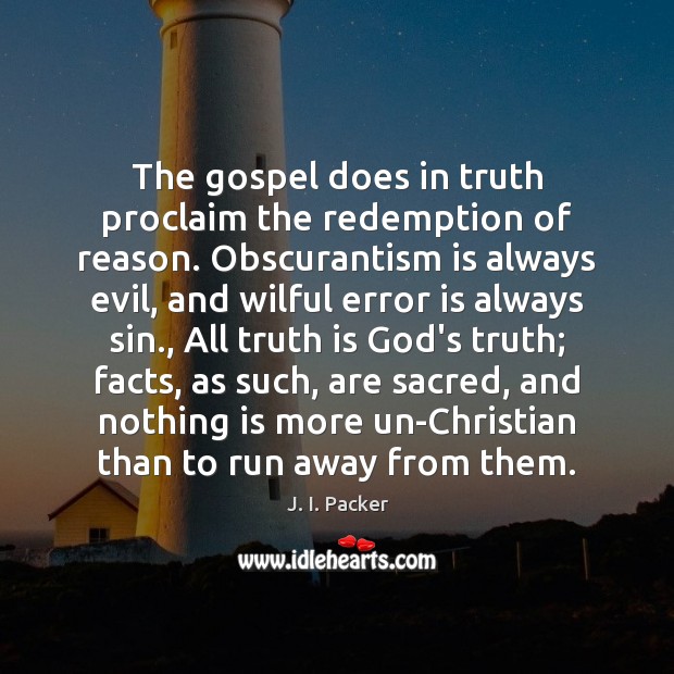 The gospel does in truth proclaim the redemption of reason. Obscurantism is J. I. Packer Picture Quote