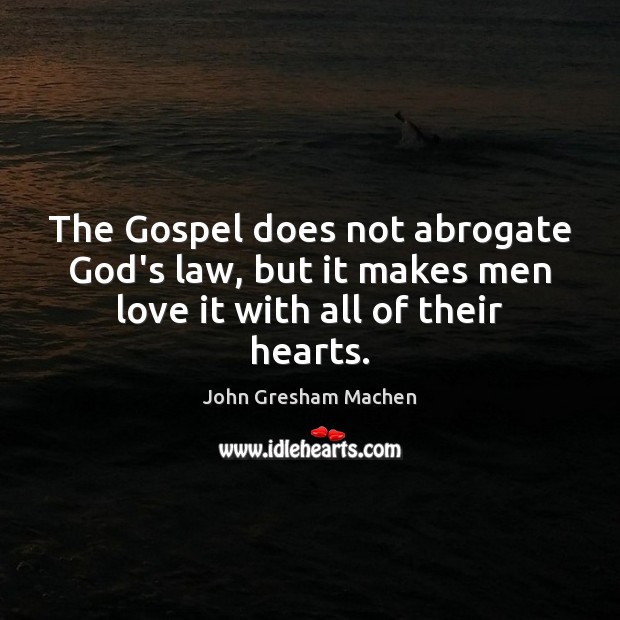 The Gospel does not abrogate God’s law, but it makes men love it with all of their hearts. John Gresham Machen Picture Quote
