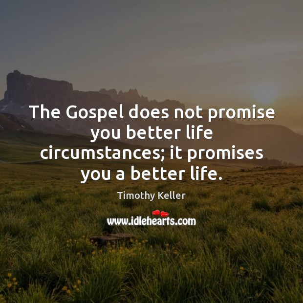 The Gospel does not promise you better life circumstances; it promises you a better life. Timothy Keller Picture Quote