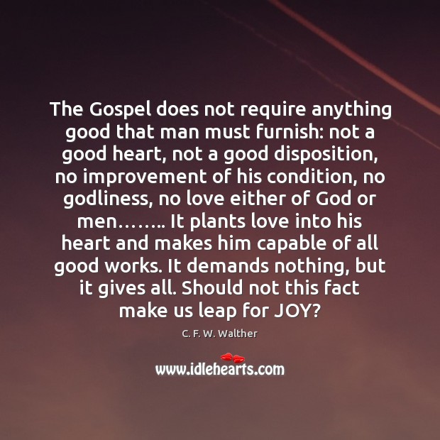 The Gospel does not require anything good that man must furnish: not C. F. W. Walther Picture Quote