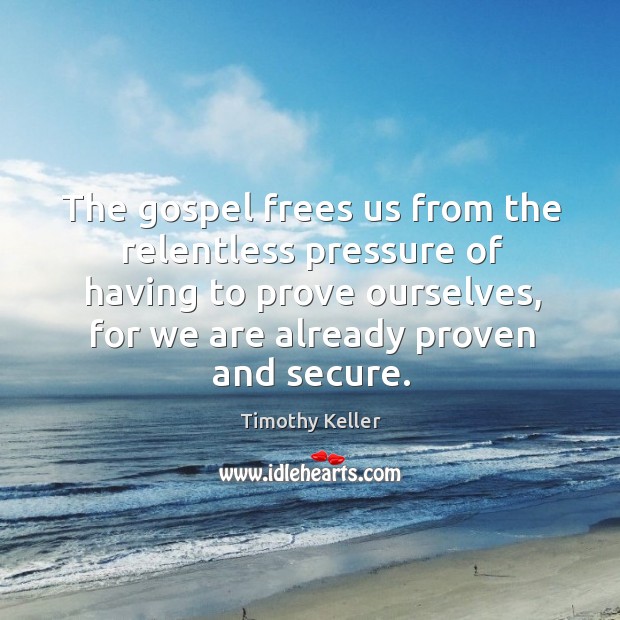 The gospel frees us from the relentless pressure of having to prove Timothy Keller Picture Quote