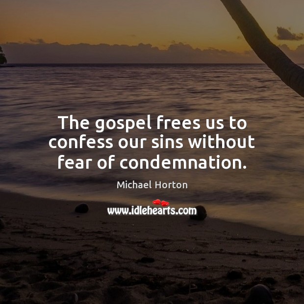 The gospel frees us to confess our sins without fear of condemnation. Michael Horton Picture Quote