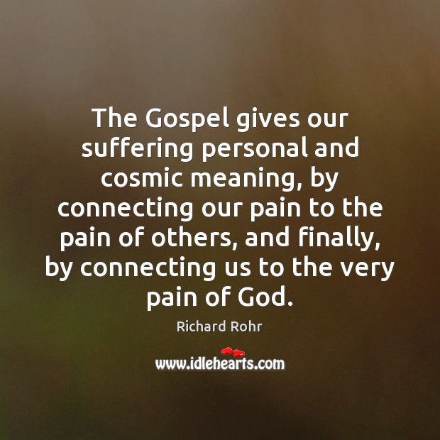 The Gospel gives our suffering personal and cosmic meaning, by connecting our Richard Rohr Picture Quote