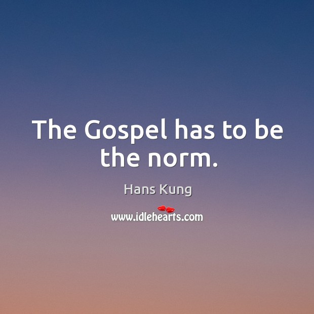 The gospel has to be the norm. Hans Kung Picture Quote