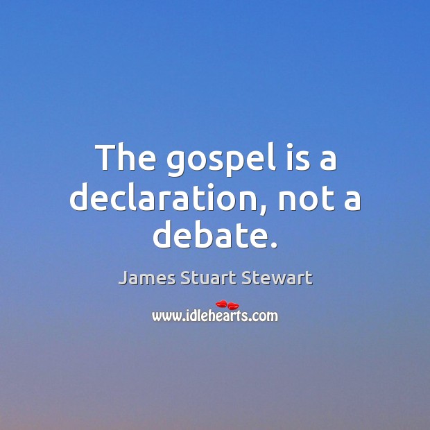 The gospel is a declaration, not a debate. James Stuart Stewart Picture Quote