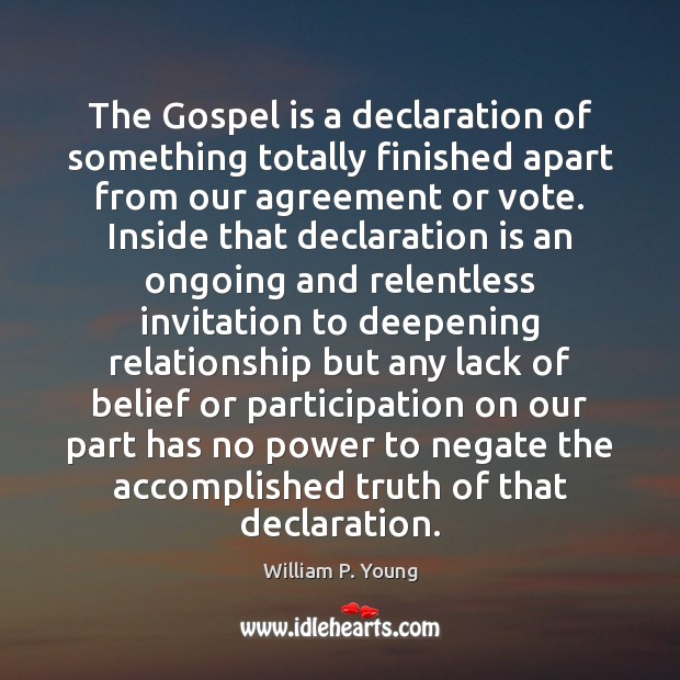 The Gospel is a declaration of something totally finished apart from our William P. Young Picture Quote