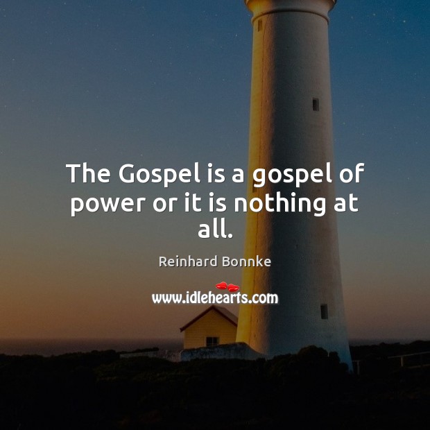 The Gospel is a gospel of power or it is nothing at all. Reinhard Bonnke Picture Quote