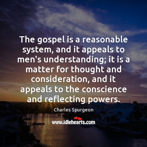 The gospel is a reasonable system, and it appeals to men’s understanding; Charles Spurgeon Picture Quote