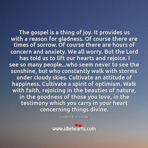 The gospel is a thing of joy. It provides us with a Gordon B. Hinckley Picture Quote