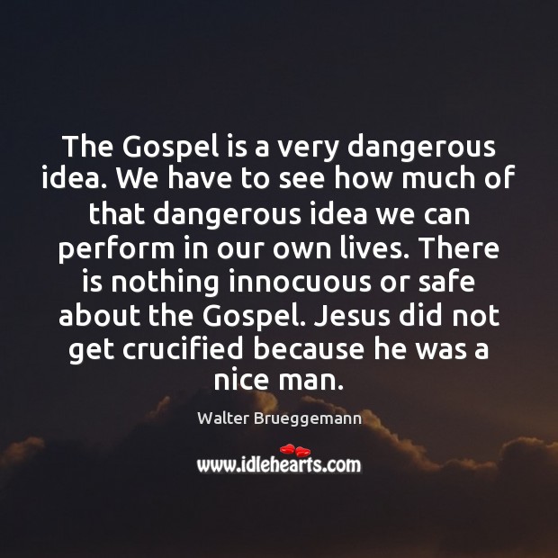 The Gospel is a very dangerous idea. We have to see how Walter Brueggemann Picture Quote