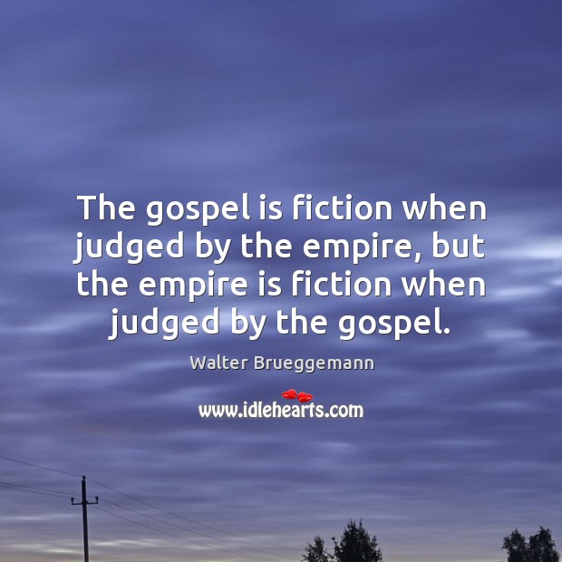 The gospel is fiction when judged by the empire, but the empire Walter Brueggemann Picture Quote