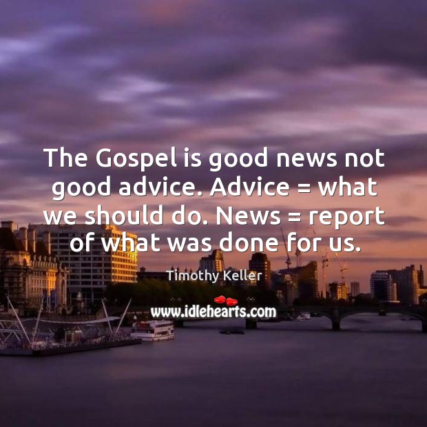 The Gospel is good news not good advice. Advice = what we should Timothy Keller Picture Quote