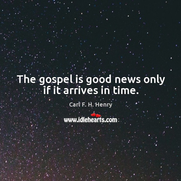 The gospel is good news only if it arrives in time. Image