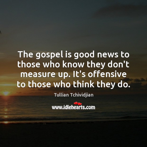 The gospel is good news to those who know they don’t measure Tullian Tchividjian Picture Quote