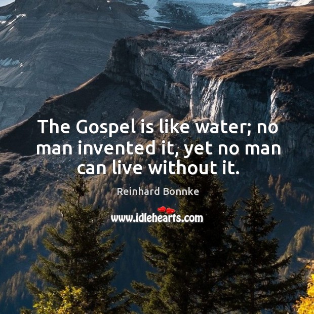 The Gospel is like water; no man invented it, yet no man can live without it. Reinhard Bonnke Picture Quote