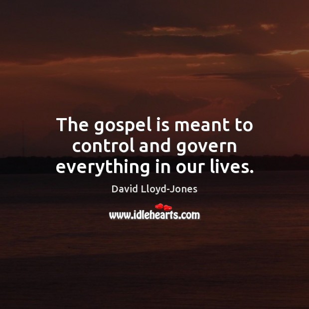 The gospel is meant to control and govern everything in our lives. David Lloyd-Jones Picture Quote