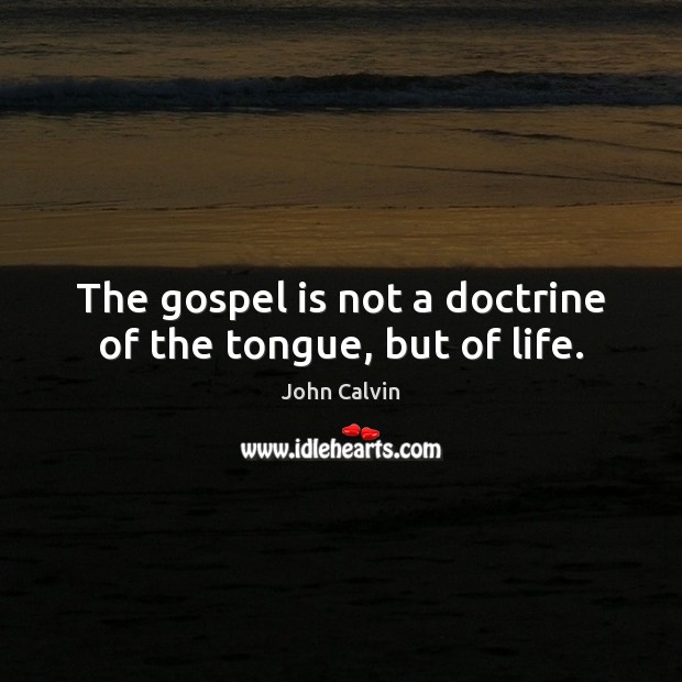 The gospel is not a doctrine of the tongue, but of life. John Calvin Picture Quote