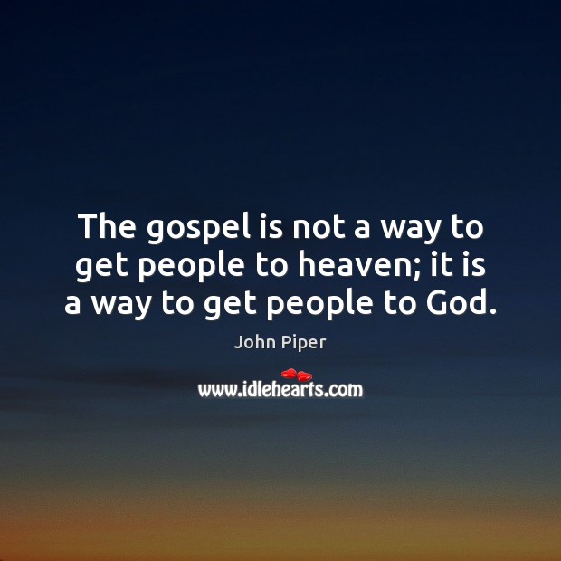 The gospel is not a way to get people to heaven; it is a way to get people to God. John Piper Picture Quote