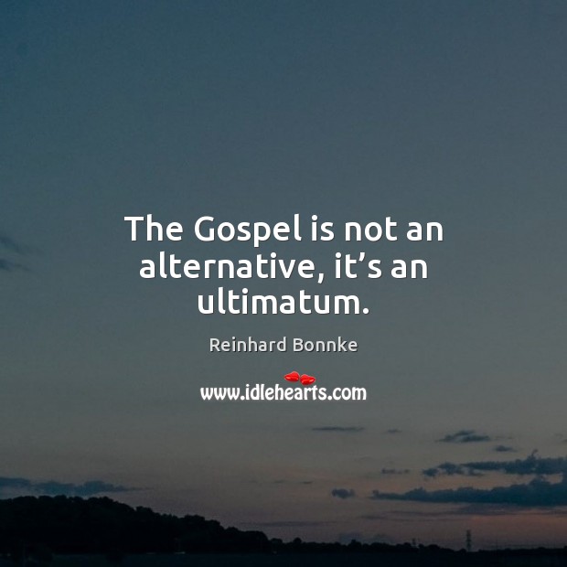 The Gospel is not an alternative, it’s an ultimatum. Reinhard Bonnke Picture Quote