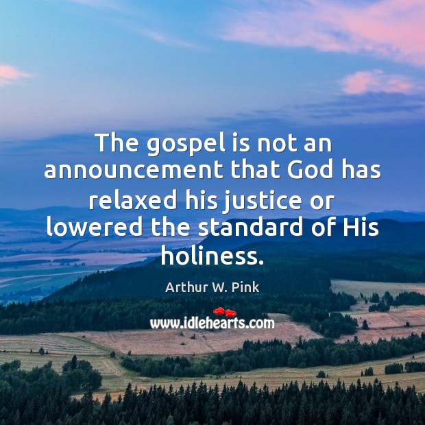 The gospel is not an announcement that God has relaxed his justice Arthur W. Pink Picture Quote