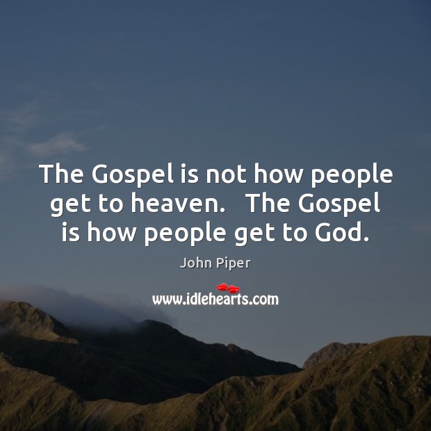 The Gospel is not how people get to heaven.   The Gospel is how people get to God. John Piper Picture Quote
