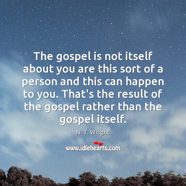 The gospel is not itself about you are this sort of a N. T. Wright Picture Quote