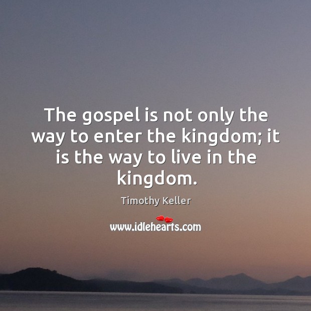 The gospel is not only the way to enter the kingdom; it is the way to live in the kingdom. Timothy Keller Picture Quote