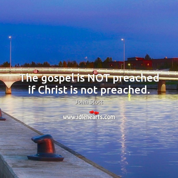 The gospel is NOT preached if Christ is not preached. John Stott Picture Quote