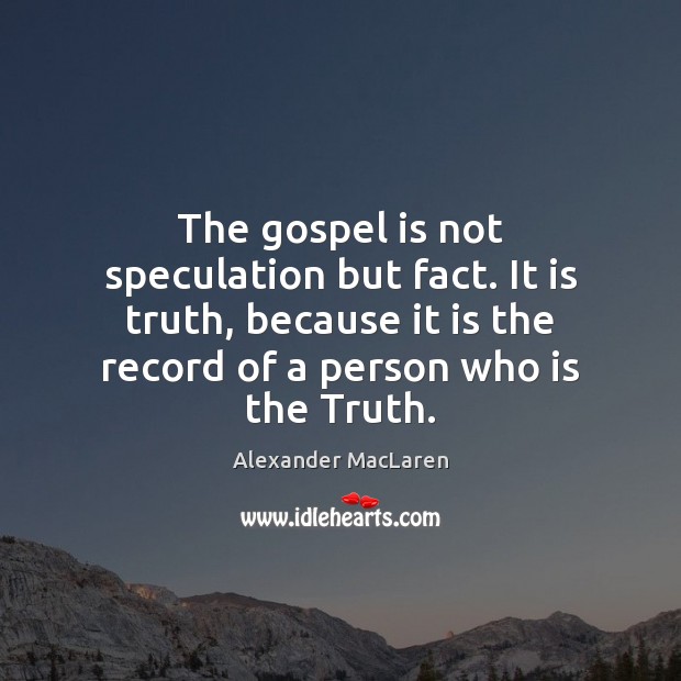The gospel is not speculation but fact. It is truth, because it Alexander MacLaren Picture Quote