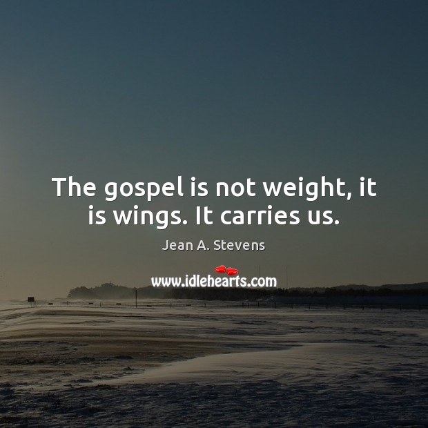 The gospel is not weight, it is wings. It carries us. Jean A. Stevens Picture Quote