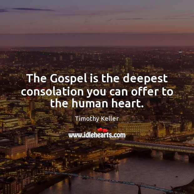 The Gospel is the deepest consolation you can offer to the human heart. Timothy Keller Picture Quote