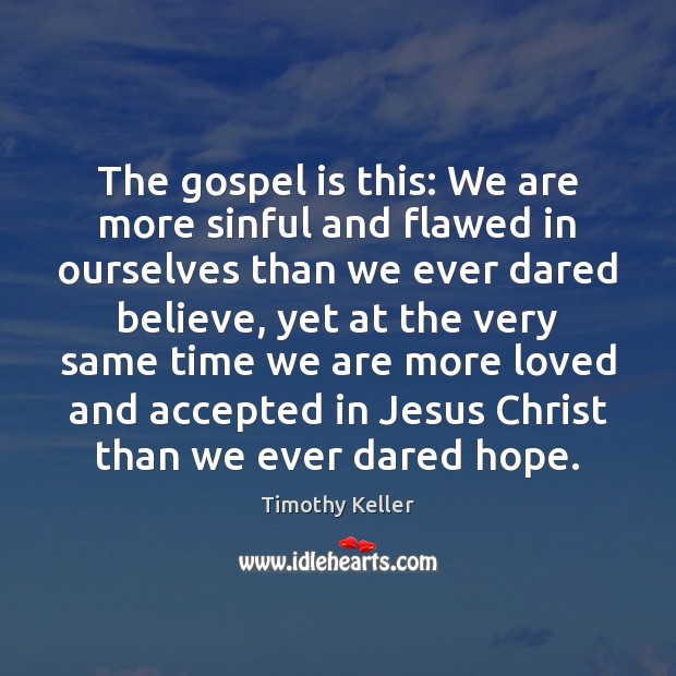 The gospel is this: We are more sinful and flawed in ourselves Timothy Keller Picture Quote