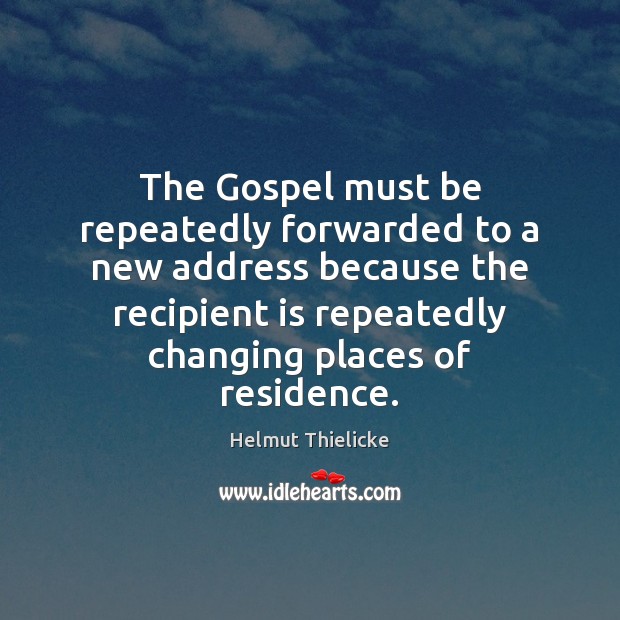 The Gospel must be repeatedly forwarded to a new address because the Helmut Thielicke Picture Quote