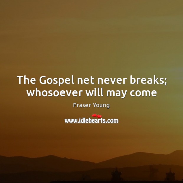 The Gospel net never breaks; whosoever will may come Fraser Young Picture Quote