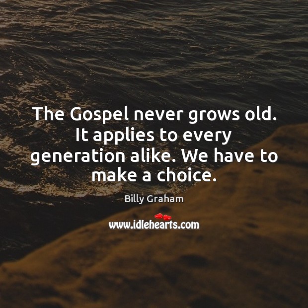 The Gospel never grows old. It applies to every generation alike. We Billy Graham Picture Quote