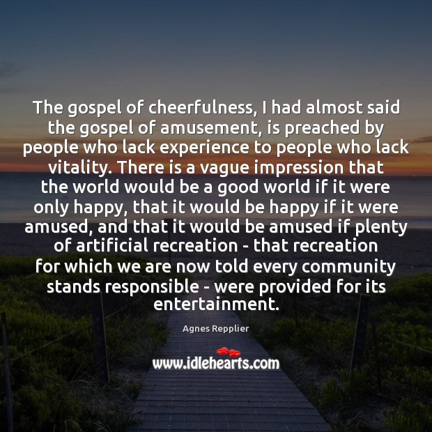 The gospel of cheerfulness, I had almost said the gospel of amusement, Agnes Repplier Picture Quote