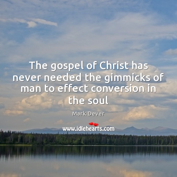The gospel of Christ has never needed the gimmicks of man to effect conversion in the soul Mark Dever Picture Quote