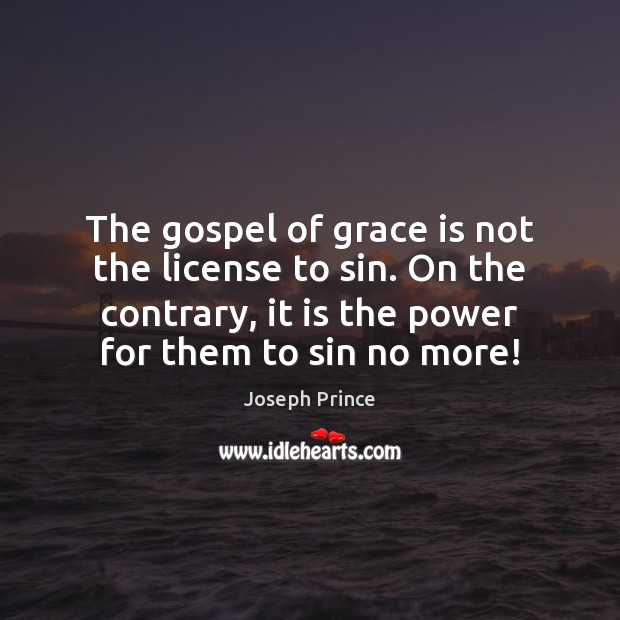 The gospel of grace is not the license to sin. On the Joseph Prince Picture Quote